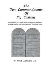 The Ten Commandments of Fly Casting: Instructions In Fly Casting; basics to advanced techniques including practice drills and diagrams of the casting stroke