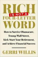 Rich Is Not a Four-Letter Word: How to Survive Obamacare, Trump Wall Street, Kick-Start Your Retirement, and Achieve Financial Success