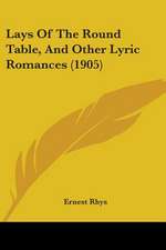 Lays Of The Round Table, And Other Lyric Romances (1905)