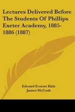 Lectures Delivered Before The Students Of Phillips Exeter Academy, 1885-1886 (1887)