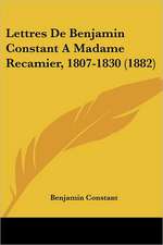 Lettres De Benjamin Constant A Madame Recamier, 1807-1830 (1882)