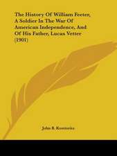 The History Of William Feeter, A Soldier In The War Of American Independence, And Of His Father, Lucas Vetter (1901)