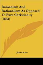 Romanism And Rationalism As Opposed To Pure Christianity (1863)