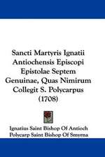 Sancti Martyris Ignatii Antiochensis Episcopi Epistolae Septem Genuinae, Quas Nimirum Collegit S. Polycarpus (1708)