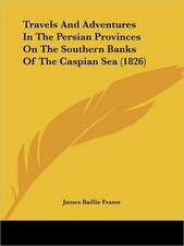 Travels And Adventures In The Persian Provinces On The Southern Banks Of The Caspian Sea (1826)