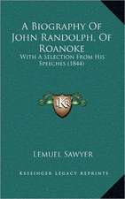 A Biography Of John Randolph, Of Roanoke