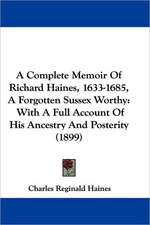 A Complete Memoir Of Richard Haines, 1633-1685, A Forgotten Sussex Worthy