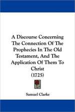 A Discourse Concerning The Connection Of The Prophecies In The Old Testament, And The Application Of Them To Christ (1725)