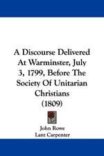 A Discourse Delivered At Warminster, July 3, 1799, Before The Society Of Unitarian Christians (1809)