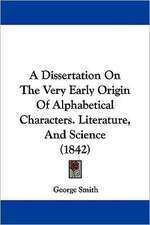 A Dissertation On The Very Early Origin Of Alphabetical Characters. Literature, And Science (1842)