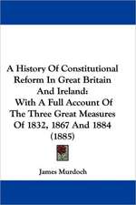 A History Of Constitutional Reform In Great Britain And Ireland