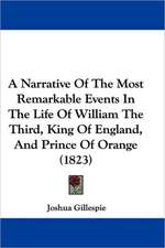 A Narrative Of The Most Remarkable Events In The Life Of William The Third, King Of England, And Prince Of Orange (1823)