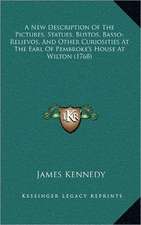 A New Description Of The Pictures, Statues, Bustos, Basso-Relievos, And Other Curiosities At The Earl Of Pembroke's House At Wilton (1768)