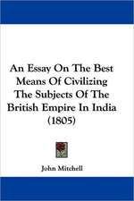 An Essay On The Best Means Of Civilizing The Subjects Of The British Empire In India (1805)