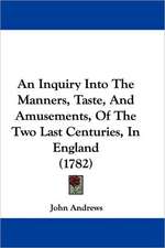 An Inquiry Into The Manners, Taste, And Amusements, Of The Two Last Centuries, In England (1782)