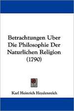 Betrachtungen Uber Die Philosophie Der Naturlichen Religion (1790)