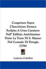 Congetture Sopra L'Inscrizione Etrusca Scolpita A Gran Carattere Nell' Edifizio Antichissimo Detto La Torre Di S. Manno Nel Contado Di Perugia (1796)