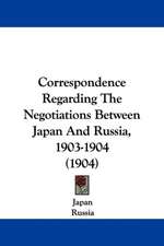 Correspondence Regarding The Negotiations Between Japan And Russia, 1903-1904 (1904)