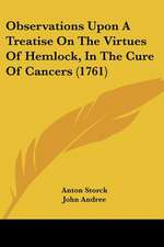 Observations Upon A Treatise On The Virtues Of Hemlock, In The Cure Of Cancers (1761)