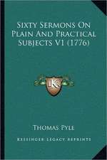 Sixty Sermons On Plain And Practical Subjects V1 (1776)