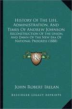 History Of The Life, Administration, And Times Of Andrew Johnson