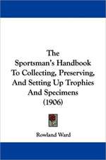 The Sportsman's Handbook To Collecting, Preserving, And Setting Up Trophies And Specimens (1906)