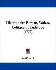 Dictionnaire Roman, Walon, Celtique Et Tudesque (1777)