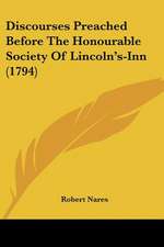 Discourses Preached Before The Honourable Society Of Lincoln's-Inn (1794)