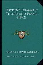 Dryden's Dramatic Theory And Praxis (1892)