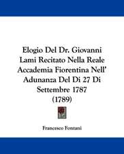 Elogio Del Dr. Giovanni Lami Recitato Nella Reale Accademia Fiorentina Nell' Adunanza Del Di 27 Di Settembre 1787 (1789)