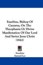 Eusebius, Bishop Of Caesarea, On The Theophania Or Divine Manifestation Of Our Lord And Savior Jesus Christ (1842)