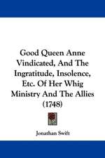 Good Queen Anne Vindicated, And The Ingratitude, Insolence, Etc. Of Her Whig Ministry And The Allies (1748)