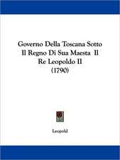 Governo Della Toscana Sotto Il Regno Di Sua Maesta Il Re Leopoldo II (1790)