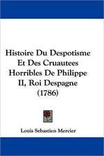 Histoire Du Despotisme Et Des Cruautees Horribles De Philippe II, Roi Despagne (1786)