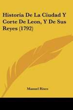 Historia De La Ciudad Y Corte De Leon, Y De Sus Reyes (1792)