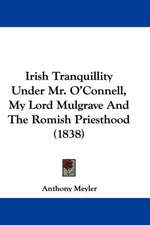 Irish Tranquillity Under Mr. O'Connell, My Lord Mulgrave And The Romish Priesthood (1838)