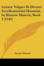 Lettere Volgari Di Diversi Eccellentissimi Huomini, In Diuerse Materie, Book 2 (1545)