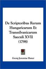 De Scriptoribus Rerum Hungaricarum Et Transsilvanicarum Saeculi XVII (1798)