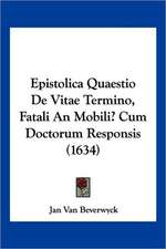 Epistolica Quaestio De Vitae Termino, Fatali An Mobili? Cum Doctorum Responsis (1634)