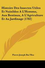 Histoire Des Insectes Utiles Et Nuisibles A L'Homme, Aux Bestiaux, A L'Agriculture Et Au Jardinage (1782)