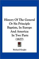 History Of The General Or Six Principle Baptists, In Europe And America