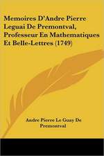 Memoires D'Andre Pierre Leguai De Premontval, Professeur En Mathematiques Et Belle-Lettres (1749)