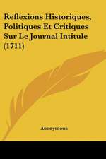 Reflexions Historiques, Politiques Et Critiques Sur Le Journal Intitule (1711)