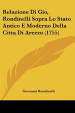 Relazione Di Gio, Rondinelli Sopra Lo Stato Antico E Moderno Della Citta Di Arezzo (1755)