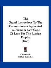 The Grand Instructions To The Commissioners Appointed To Frame A New Code Of Laws For The Russian Empire (1768)