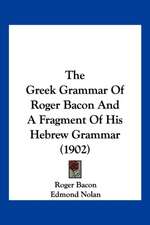 The Greek Grammar Of Roger Bacon And A Fragment Of His Hebrew Grammar (1902)