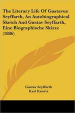 The Literary Life Of Gustavus Seyffarth, An Autobiographical Sketch And Gustav Seyffarth, Eine Biographische Skizze (1886)