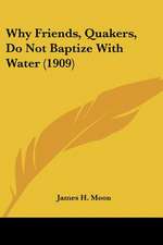 Why Friends, Quakers, Do Not Baptize With Water (1909)