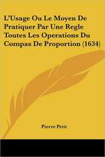 L'Usage Ou Le Moyen De Pratiquer Par Une Regle Toutes Les Operations Du Compas De Proportion (1634)