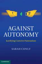 Against Autonomy: Justifying Coercive Paternalism